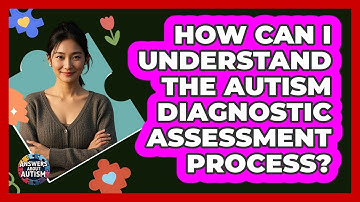 How Can I Understand The Autism Diagnostic Assessment Process? - Answers About Autism