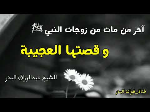 آخر من مات من زوجات النبي ﷺ وقصتها العجيبة الشيخ عبدالرزاق البدر حفظه الله