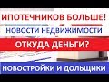 ИПОТЕЧНИКОВ ВСЕ БОЛЬШЕ! ОТКУДА ДЕНЬГИ? НОВОСТРОЙКИ И ДОЛЬЩИКИ. НОВОСТИ НЕДВИЖИМОСТИ Записки агента