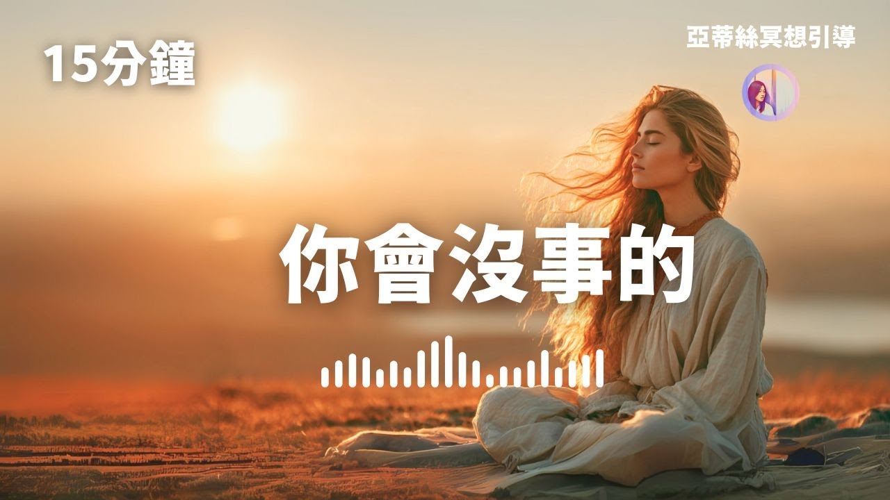 冥想引導：你會沒事的、釋放憂慮回歸平靜｜亞蒂絲冥想引導（15分鐘）