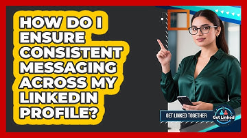 How Do I Ensure Consistent Messaging Across My LinkedIn Profile? - Get Linked Together