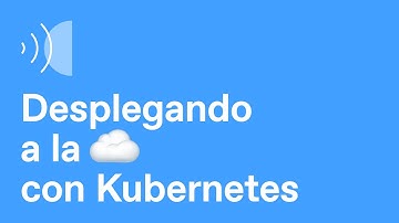 Desplegando a la nube con Kubernetes