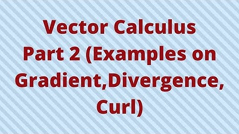 Vector Calculus- Part 2 (Examples of gradient, divergence and  curl)