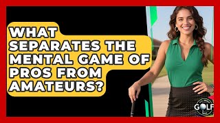 What Separates The Mental Game Of Pros From Amateurs? - All About Golf Pros