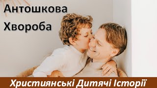 Антошкова Хвороба - ЦІКАВА ХРИСТИЯНСЬКА ДИТЯЧА ІСТОРІЯ