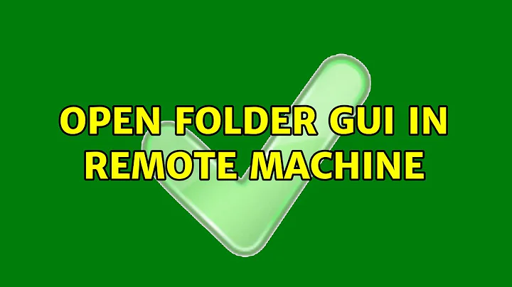 Ubuntu: Open folder GUI in remote machine (2 Solutions!!)