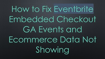 How to Fix Eventbrite Embedded Checkout GA Events and Ecommerce Data Not Showing