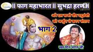 फाग महाभारत ll सुभद्रा हरण भाग 2 llगायक दीन भगत जी ll अरे दल सजो वीर यदुवंशी को अर्जुन से करन.......