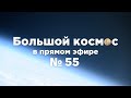 Большой космос в прямом эфире. Выпуск №55