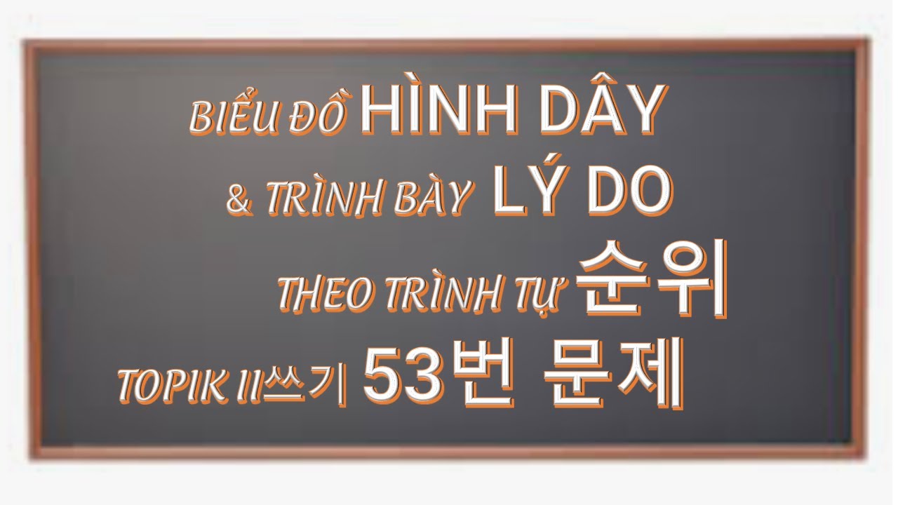 Buổi 6: TOPIK II특강:  BIỂU ĐỒ HÌNH DÂY & TRÌNH BÀY LÝ DO THEO TRÌNH TỰ 순위 của TOPIK II쓰기 53번 문제