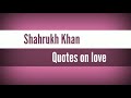 Shahrukh khan quotes on love 