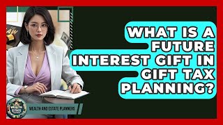 What Is A Future Interest Gift In Gift Tax Planning? - Wealth and Estate Planners