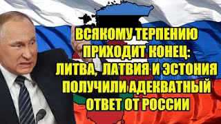 ЛИТВА, ЛАТВИЯ И ЭСТОНИЯ ПОЛУЧИЛИ АДЕКВАТНЫЙ ОТВЕТ ОТ РОССИИ - ВСЯКОМУ ТЕРПЕНИЮ ПРИХОДИТ КОНЕЦ!