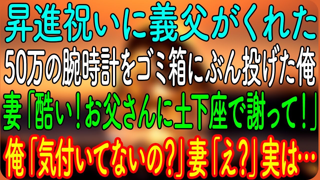 【スカッとする話】昇進祝いに義父がくれた50万の腕時計をゴミ箱にぶん投げた俺。妻「酷い！お父さんに土下座で謝って！」俺「気付いてないの？」妻「え？」実は…【朗読・心にしみる話】
