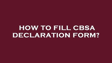How to fill cbsa declaration form?