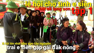 Lễ hội chợ tình e siên ,hát sli lạng Sơn trai e siên gặp gái Đăk nông tập 1, dân tộc tây nguyên