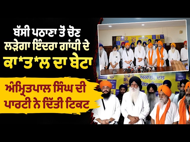 ਬੱਸੀ ਪਠਾਣਾ ਤੋਂ ਚੋਣ ਲੜੇਗਾ ਇੰਦਰਾ ਗਾਂਧੀ ਦੇ ਕਾ*ਤ*ਲ ਦਾ ਬੇਟਾ, ਅੰਮ੍ਰਿਤਪਾਲ ਸਿੰਘ ਦੀ ਪਾਰਟੀ ਨੇ ਦਿੱਤੀ ਟਿਕਟ