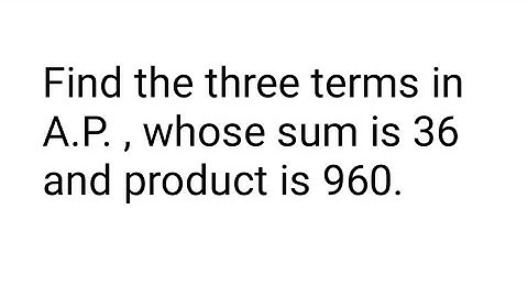 Find the three terms in A.P. , whose sum is 36 and product is 960.