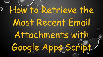 How to Retrieve the Most Recent Email Attachments with Google Apps Script