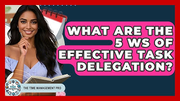 What Are The 5 Ws Of Effective Task Delegation? - The Time Management Pro