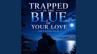 TRAPPED IN THE BLUE OF YOUR LOVE