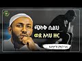 Amharic Dawa ጭንቅ ሲልህ ወደ አላህ ዙር Ustaz Yasin Nuru New Amharic Dawa ኡስታዝ ያሲን ኑሩ ሀዲስ በአማርኛ Hadis 