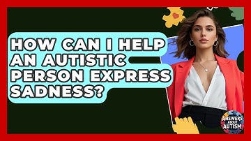 How Can I Help An Autistic Person Express Sadness? - Answers About Autism