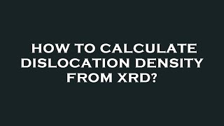 How to calculate dislocation density from xrd