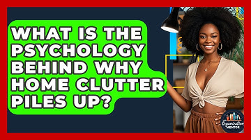What Is The Psychology Behind Why Home Clutter Piles Up? - Your Organization Mentor