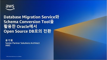 AWS DMS와 SCT를 활용한 Oracle에서 Open Source DB로의 전환 - 윤기원, Partner Solutions Architect, AWS