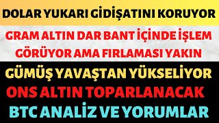 DOLAR YUKARI GİDİŞATINI KORUYOR - GRAM ALTIN FIRLAMASI YAKIN - GÜMÜŞ YAVAŞTAN YÜKSELİYOR BTC VE ONS?