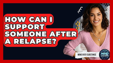 How Can I Support Someone After A Relapse? - Mind Over Substance