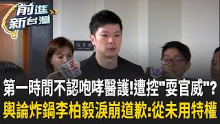 是在大聲什麼？李柏毅遭爆咆哮醫護 淚崩七度鞠躬道歉喊「從未用特權」 鬧到主管所長都到場 遭批「這叫沒耍官威」？國泰醫院：請尊重醫護專業｜王偊菁 主持｜【前進新台灣 精彩】20260908