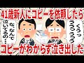 ４１歳新人にコピーを依頼したらコピーがわからず泣き出した【2ch仕事スレ】