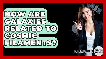 How Are Galaxies Related To Cosmic Filaments? - Physics Frontier