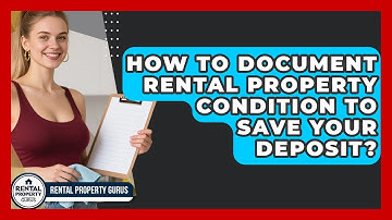 How To Document Rental Property Condition To Save Your Deposit? - Rental Property Gurus