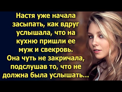 Настя случайно подслушала разговор мужа и свекрови, который не должна была услышать…