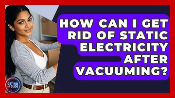 How Can I Get Rid of Static Electricity After Vacuuming? - Get Rid Of Guide