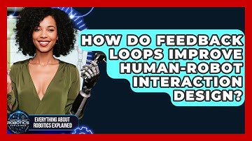 How Do Feedback Loops Improve Human-robot Interaction Design? - Everything About Robotics Explained