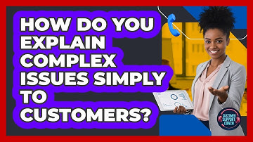 How Do You Explain Complex Issues Simply To Customers?
