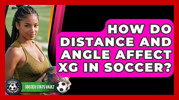 How Do Distance And Angle Affect xG In Soccer? - Soccer Stats Vault