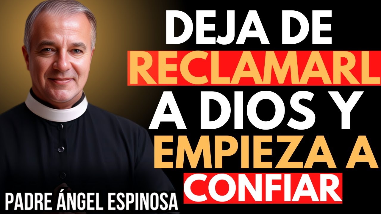 DEJA DE RECLAMARLE A DIOS Y EMPIEZA A CONFIAR | Padre Ángel Espinosa