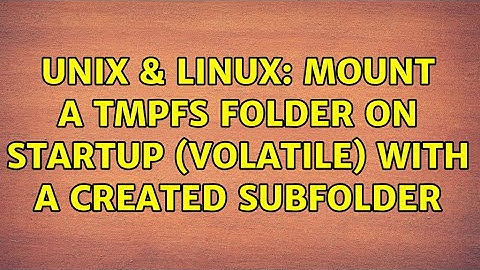 Unix & Linux: Mount a tmpfs folder on startup (volatile) with a created subfolder (2 Solutions!!)