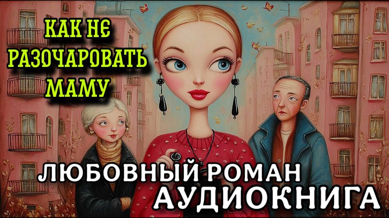 ПОЛНАЯ АУДИОКНИГА РОМАН: КАК НЕ РАЗОЧАРОВАТЬ МАМУ