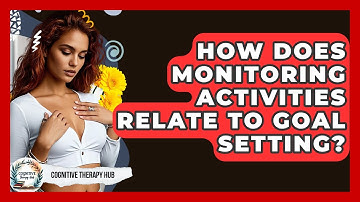 How Does Monitoring Activities Relate To Goal Setting? - Cognitive Therapy Hub