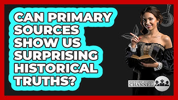 Can Primary Sources Show Us Surprising Historical Truths? - History Icons Channel