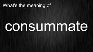 What's the meaning of "consummate", How to pronounce consummate?