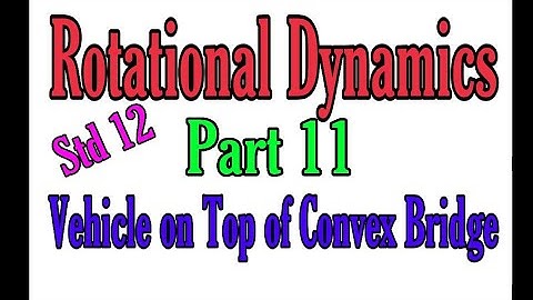 Rotational Dynamics - Vehicle on top of Convex Bridge. Part 11