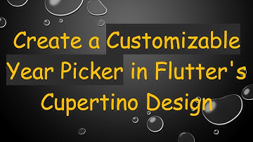 Create a Customizable Year Picker in Flutter