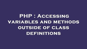 PHP : Accessing variables and methods outside of class definitions